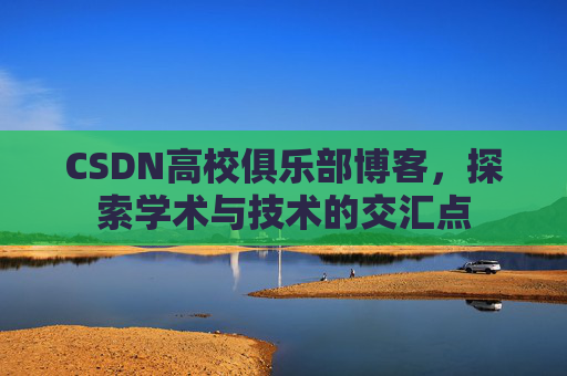 CSDN高校俱乐部博客，探索学术与技术的交汇点